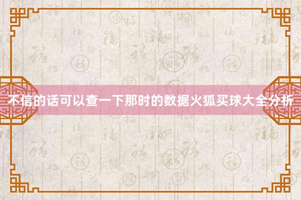 不信的话可以查一下那时的数据火狐买球大全分析