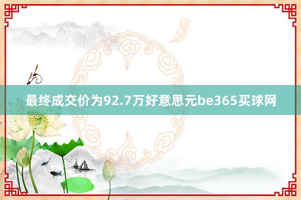 最终成交价为92.7万好意思元be365买球网