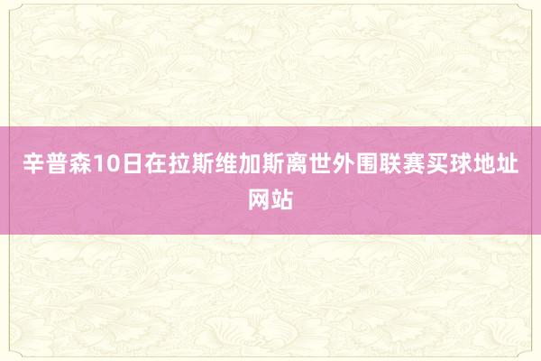 辛普森10日在拉斯维加斯离世外围联赛买球地址网站