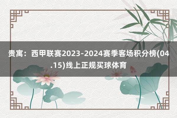 贵寓：西甲联赛2023-2024赛季客场积分榜(04.15)线上正规买球体育