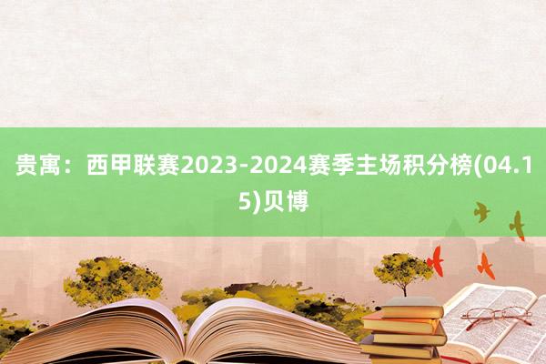 贵寓：西甲联赛2023-2024赛季主场积分榜(04.15)贝博