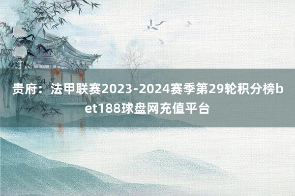 贵府：法甲联赛2023-2024赛季第29轮积分榜bet188球盘网充值平台