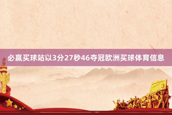 必赢买球站以3分27秒46夺冠欧洲买球体育信息