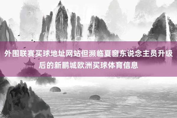 外围联赛买球地址网站但濒临夏窗东说念主员升级后的新鹏城欧洲买球体育信息