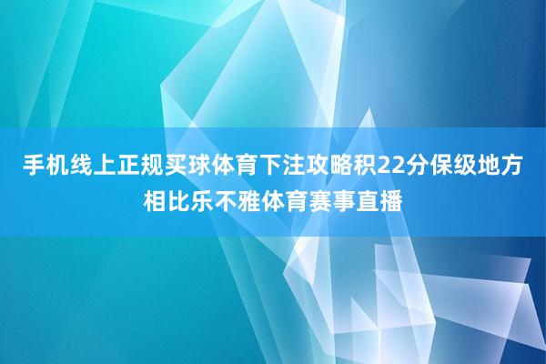 手机线上正规买球体育下注攻略积22分保级地方相比乐不雅体育赛事直播