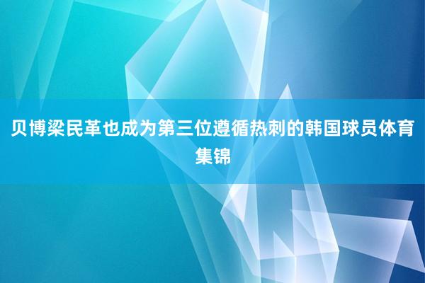 贝博梁民革也成为第三位遵循热刺的韩国球员体育集锦