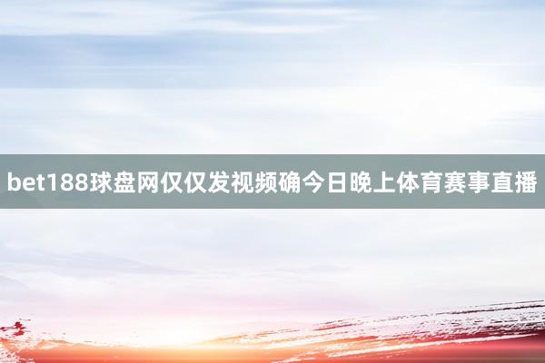 bet188球盘网仅仅发视频确今日晚上体育赛事直播