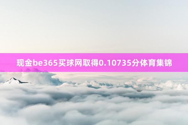 现金be365买球网取得0.10735分体育集锦