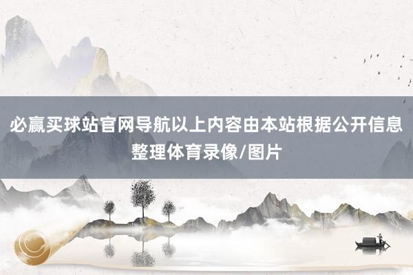 必赢买球站官网导航以上内容由本站根据公开信息整理体育录像/图片