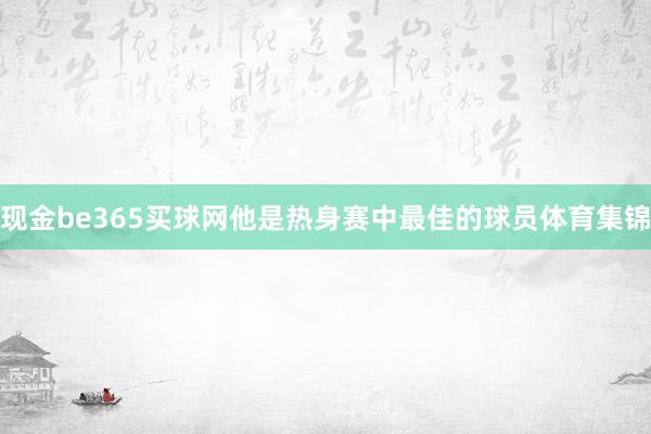 现金be365买球网他是热身赛中最佳的球员体育集锦