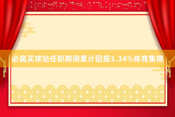 必赢买球站任职期间累计回报3.34%体育集锦