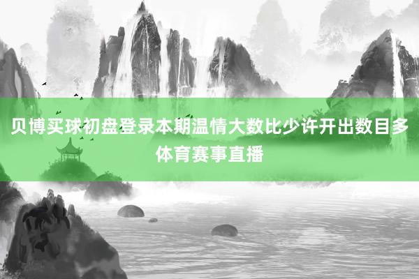 贝博买球初盘登录本期温情大数比少许开出数目多体育赛事直播