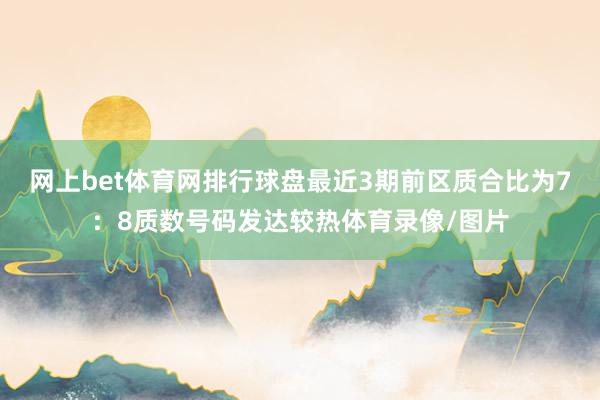 网上bet体育网排行球盘最近3期前区质合比为7：8质数号码发达较热体育录像/图片