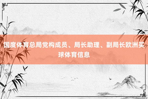 国度体育总局党构成员、局长助理、副局长欧洲买球体育信息