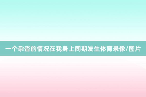 一个杂沓的情况在我身上同期发生体育录像/图片