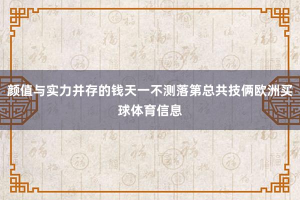 颜值与实力并存的钱天一不测落第总共技俩欧洲买球体育信息