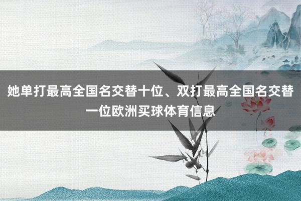 她单打最高全国名交替十位、双打最高全国名交替一位欧洲买球体育信息