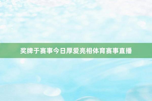 奖牌于赛事今日厚爱亮相体育赛事直播