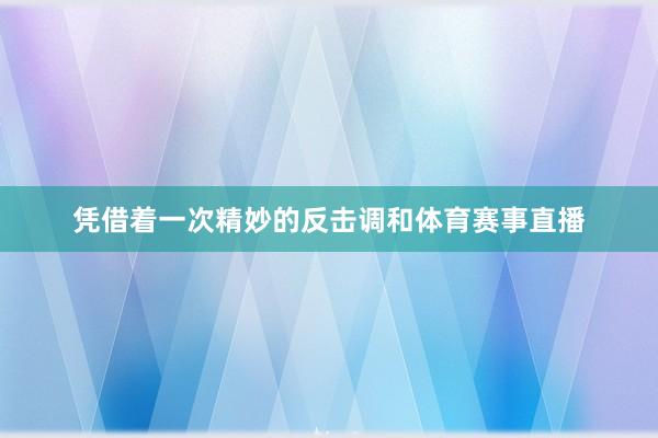 凭借着一次精妙的反击调和体育赛事直播