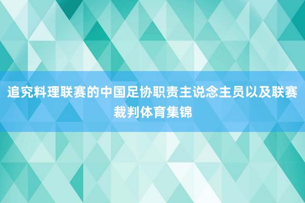 追究料理联赛的中国足协职责主说念主员以及联赛裁判体育集锦