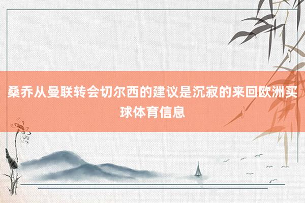 桑乔从曼联转会切尔西的建议是沉寂的来回欧洲买球体育信息