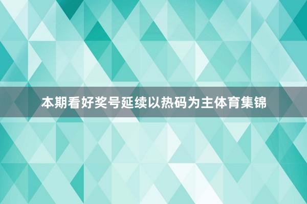 本期看好奖号延续以热码为主体育集锦