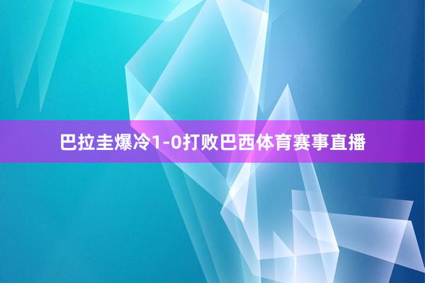 巴拉圭爆冷1-0打败巴西体育赛事直播