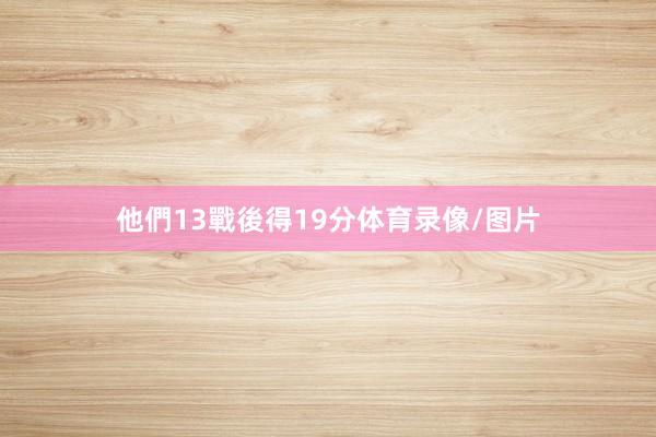 他們13戰後得19分体育录像/图片