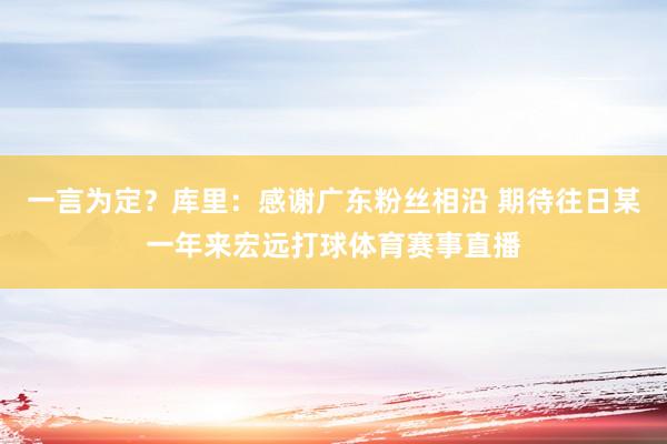 一言为定？库里：感谢广东粉丝相沿 期待往日某一年来宏远打球体育赛事直播