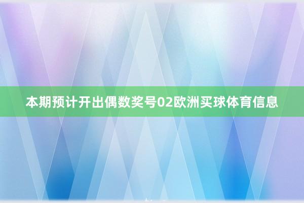 本期预计开出偶数奖号02欧洲买球体育信息