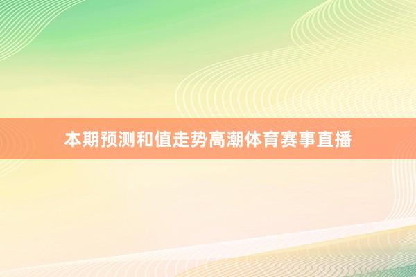 本期预测和值走势高潮体育赛事直播