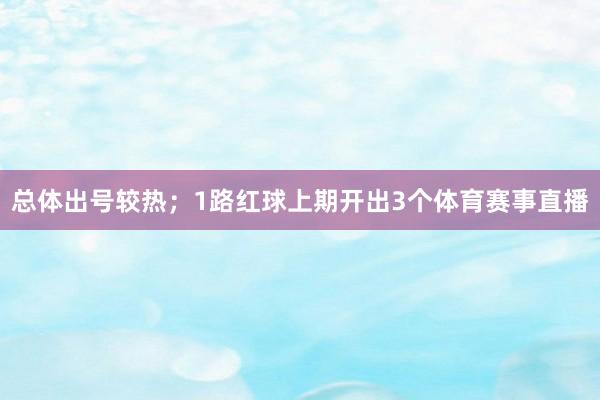 总体出号较热；　　1路红球上期开出3个体育赛事直播