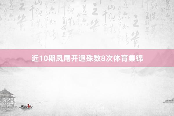 近10期凤尾开迥殊数8次体育集锦