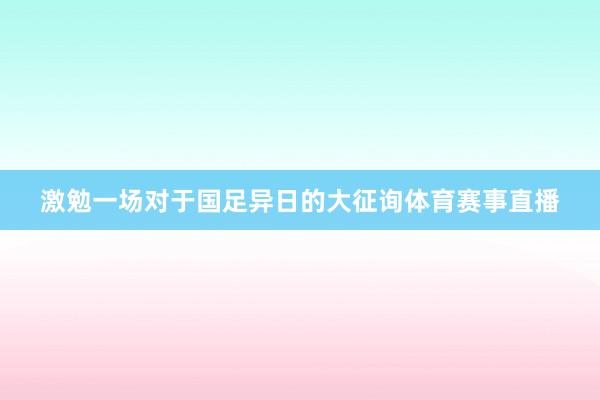 激勉一场对于国足异日的大征询体育赛事直播