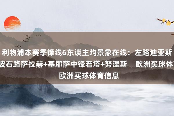 利物浦本赛季锋线6东谈主均景象在线：左路迪亚斯+加克波右路萨拉赫+基耶萨中锋若塔+努涅斯    欧洲买球体育信息