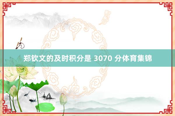 郑钦文的及时积分是 3070 分体育集锦