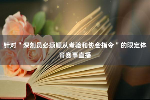 针对＂深刻员必须顺从考验和协会指令＂的限定体育赛事直播