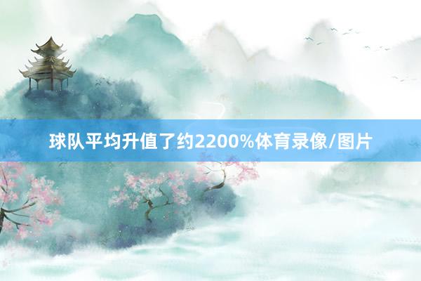 球队平均升值了约2200%体育录像/图片