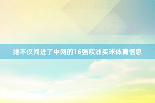 她不仅闯进了中网的16强欧洲买球体育信息