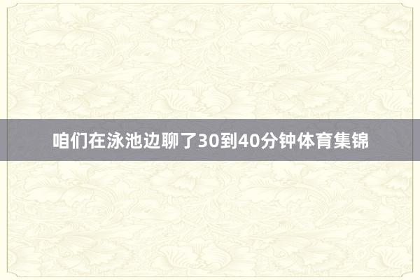 咱们在泳池边聊了30到40分钟体育集锦