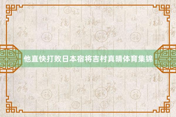 他直快打败日本宿将吉村真晴体育集锦