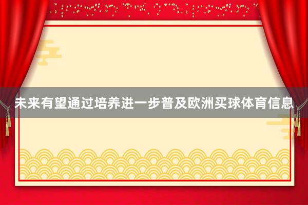 未来有望通过培养进一步普及欧洲买球体育信息