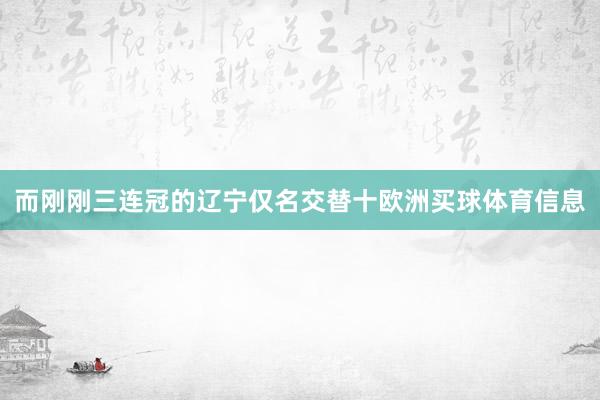 而刚刚三连冠的辽宁仅名交替十欧洲买球体育信息