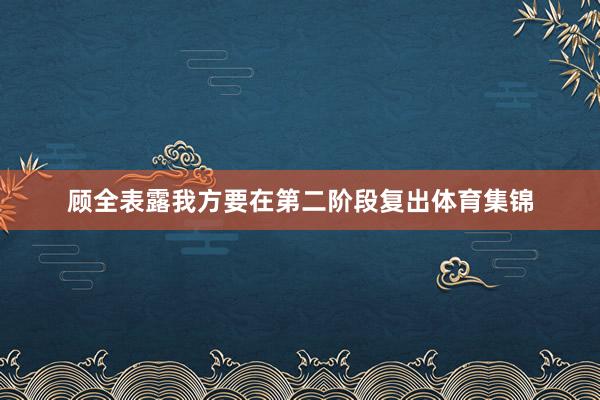 顾全表露我方要在第二阶段复出体育集锦