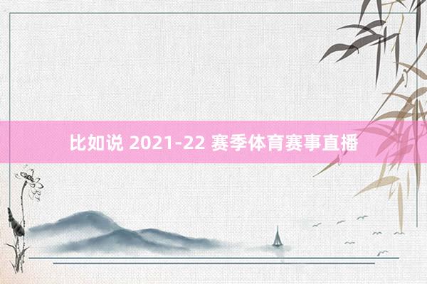 比如说 2021-22 赛季体育赛事直播