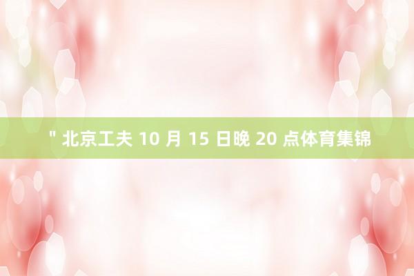 ＂北京工夫 10 月 15 日晚 20 点体育集锦