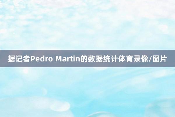 据记者Pedro Martin的数据统计体育录像/图片