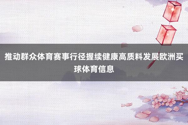 推动群众体育赛事行径握续健康高质料发展欧洲买球体育信息