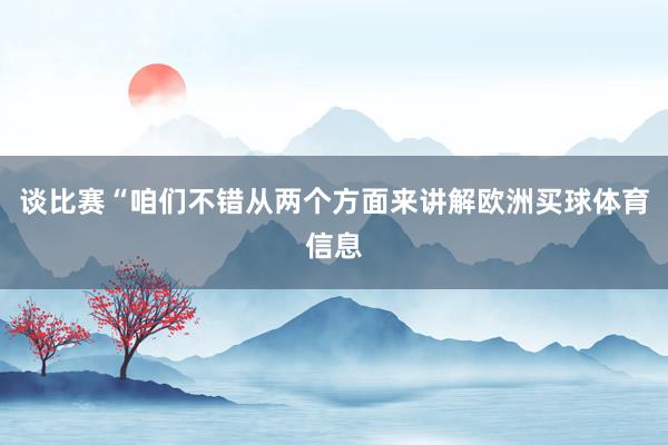 谈比赛“咱们不错从两个方面来讲解欧洲买球体育信息