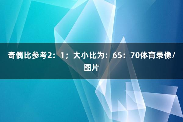 奇偶比参考2：1；大小比为：65：70体育录像/图片